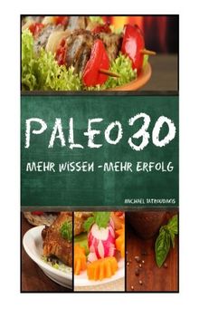 Paleo 30: Mehr Wissen - mehr Erfolg (Steinzeiternährung, 30-Tage-Programm, Steinzeit-Diät, WISSEN KOMPAKT)