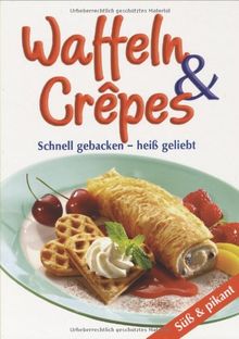 Waffeln & Crepes. Schnell gebacken - heiss geliebt, süss und pikant