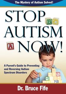 Stop Autism Now!: A Parent's Guide to Preventing & Reversing Autism Spectrum Disorders