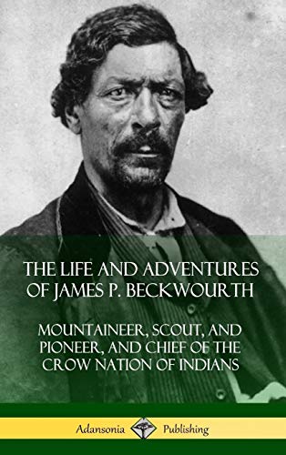 The Life and Adventures of James P. Beckwourth: Mountaineer, Scout, and Pioneer, and Chief of the Crow Nation of Indians (Hardcover)