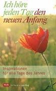 Ich höre jeden Tag den neuen Anfang: Inspirationen für alle Tage des Jahres