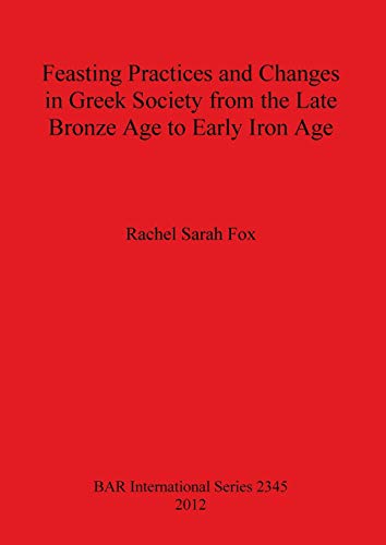 Feasting Practices and Changes in Greek Society from the Late Bronze Age to Early Iron Age (Bar S, Band 2345)