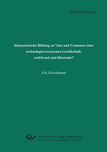 Humanistische Bildung zu Nutz und Frommen einer technologieversessenen Gesellschaft: weltfremd und illusionär?: Ein Zwischenruf