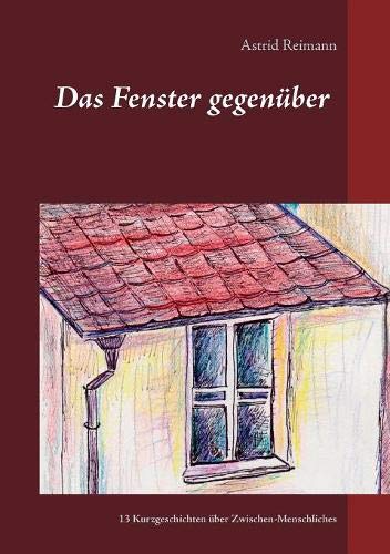 Das Fenster gegenüber: 13 Kurzgeschichten über Zwischen-Menschliches