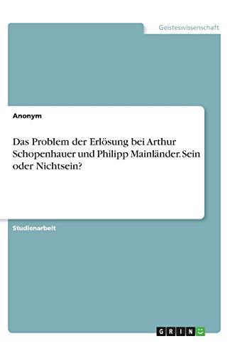 Das Problem der Erlösung bei Arthur Schopenhauer und Philipp Mainländer. Sein oder Nichtsein?