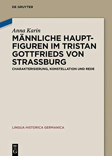 Männliche Hauptfiguren im Tristan Gottfrieds von Straßburg: Charakterisierung, Konstellation und Rede (Lingua Historica Germanica, Band 20)