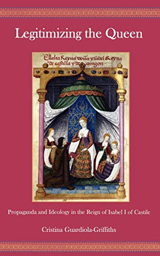 Legitimizing the Queen: Propaganda and Ideology in the Reign of Isabel I of Castile