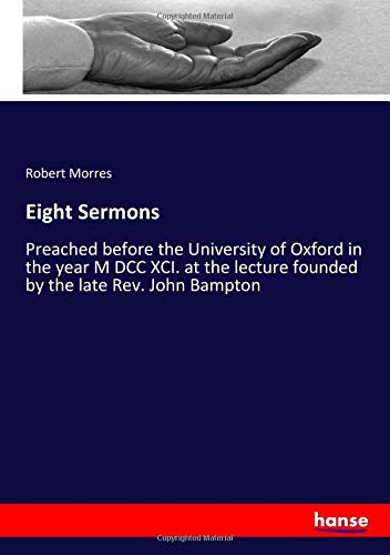 Eight Sermons: Preached before the University of Oxford in the year M DCC XCI. at the lecture founded by the late Rev. John Bampton