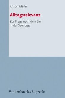 Alltagsrelevanz: Zur Frage nach dem Sinn in der Seelsorge (Arbeiten Zur Pastoraltheologie, Liturgik Und Hymnologie Arbe)