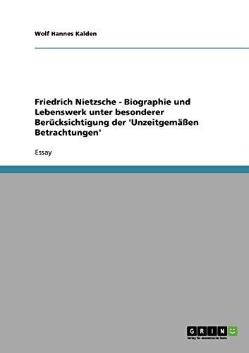 Friedrich Nietzsche - Biographie und Lebenswerk unter besonderer Berücksichtigung der 'Unzeitgemäßen Betrachtungen'
