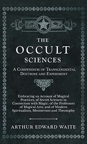 Occult Sciences - A Compendium of Transcendental Doctrine and Experiment: Embracing an Account of Magical Practices; of Secret Sciences in Connection
