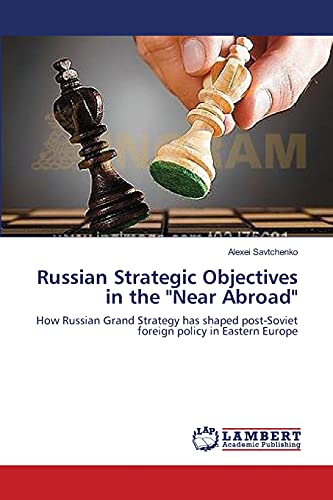 Russian Strategic Objectives in the Near Abroad: How Russian Grand Strategy has shaped post-Soviet foreign policy in Eastern Europe