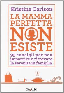 La mamma perfetta non esiste. 99 consigli per non impazzire e ritrovare la serenità in famiglia