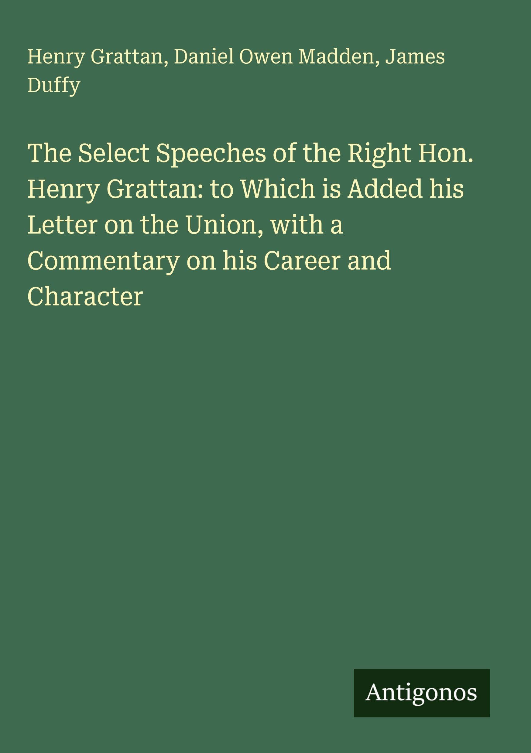 The Select Speeches of the Right Hon. Henry Grattan: to Which is Added his Letter on the Union, with a Commentary on his Career and Character