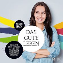 Das gute Leben: Was ich in 50 Jahren, vier Monaten und sieben Tagen über Leichtigkeit und Lebensfreude entdeckt habe