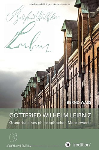 Gottfried Wilhelm Leibniz: Grundriss eines philosophischen Meisterwerks