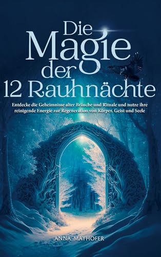 Die Magie der 12 Rauhnächte: Entdecke die Geheimnisse alter Bräuche und Rituale & nutze ihre reinigende Energie zur Regeneration von Körper, Geist und Seele