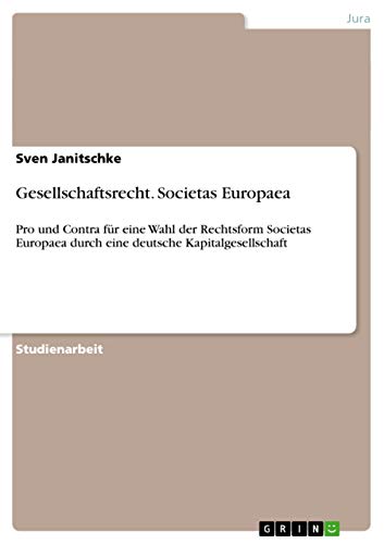 Gesellschaftsrecht. Societas Europaea: Pro und Contra für eine Wahl der Rechtsform Societas Europaea durch eine deutsche Kapitalgesellschaft