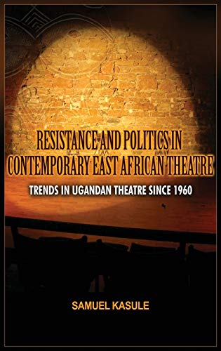 Resistance and Politics in Contemporary East African Theatre: Trends in Ugandan Theatre Since 1960 (Adonis & Abbey Studies in African Cultures and the Diaspora)