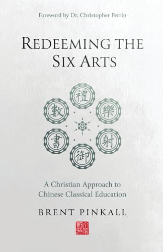 Redeeming the Six Arts: A Christian Approach to Chinese Classical Education
