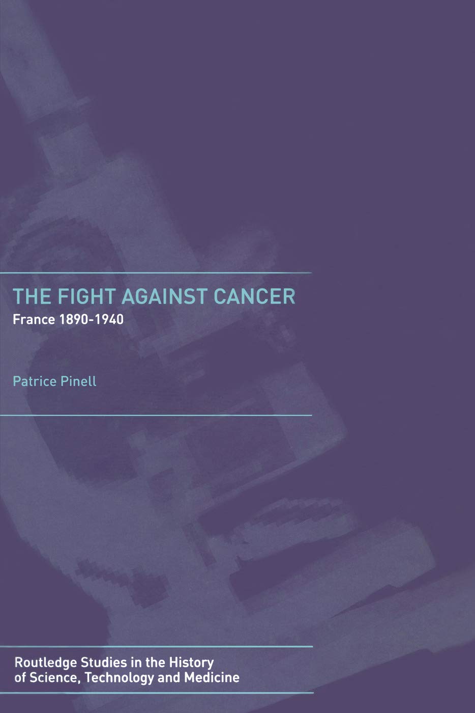 The Fight Against Cancer: France 1890-1940 (Routledge Studies in the History of Science, Technology and Medicine)