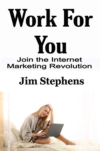 Jim Stephens Work For You, Join The Internet Marketing Revolution