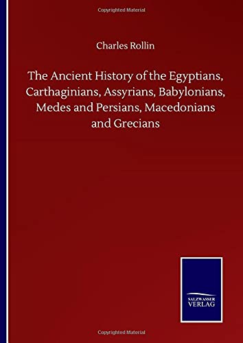 The Ancient History of the Egyptians, Carthaginians, Assyrians, Babylonians, Medes and Persians, Macedonians and Grecians