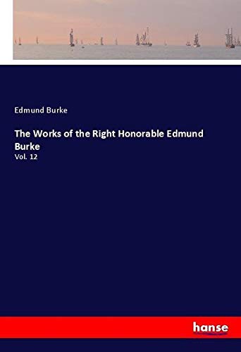 The Works of the Right Honorable Edmund Burke: Vol. 12