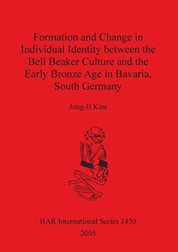 Formation and Change in Individual Identity between the Bell Beaker Culture and the Early Bronze Age in Bavaria, South Germany (British Archaeological Reports, Band 1450)
