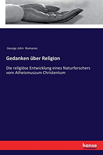 Gedanken über Religion: Die religiöse Entwicklung eines Naturforschers vom Atheismuszum Christentum
