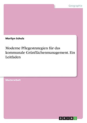 Moderne Pflegestrategien für das kommunale Grünflächenmanagement. Ein Leitfaden: Magisterarbeit