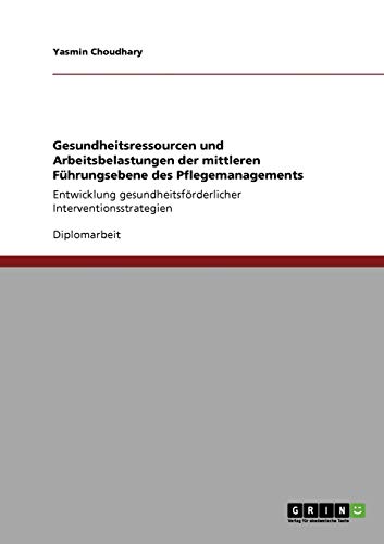 Gesundheitsressourcen und Arbeitsbelastungen der mittleren Führungsebene des Pflegemanagements: Entwicklung gesundheitsförderlicher Interventionsstrategien