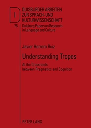 Understanding Tropes: At the Crossroads between Pragmatics and Cognition (Duisburger Arbeiten zur Sprach- und Kulturwissenschaft)