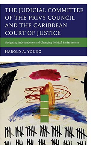 The Judicial Committee of the Privy Council and the Caribbean Court of Justice: Navigating Independence and Changing Political Environments