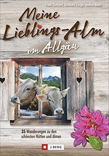 Meine Lieblings-Alm im Allgäu: 35 Wanderungen zu den schönsten Hütten und Almen im Allgäu. Der besondere Wanderführer Allgäu mit Alm und Hüttenwanderungen, Rezepten und Anekdoten aus dem Hüttenleben