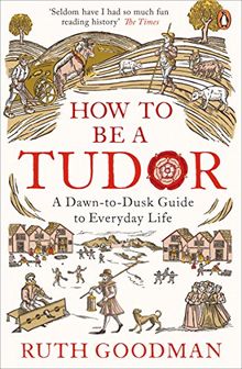 How to be a Tudor: A Dawn-to-Dusk Guide to Everyday Life