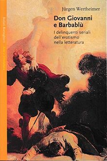 Don Giovanni e Barbablù. I delinquenti seriali dell'erotismo nella letteratura (Saggi. Arte e letteratura)