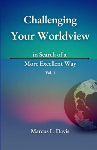Challenging Your Worldview in Search of a More Excellent Way VOL. 1