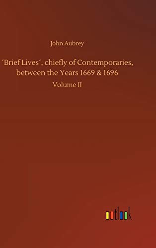 ´Brief Lives´, chiefly of Contemporaries, between the Years 1669 & 1696: Volume II