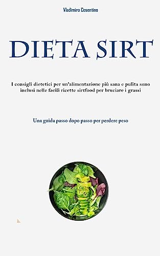 Dieta Sirt: I consigli dietetici per un'alimentazione più sana e pulita sono inclusi nelle facili ricette sirtfood per bruciare i grassi (Una guida passo dopo passo per perdere peso)