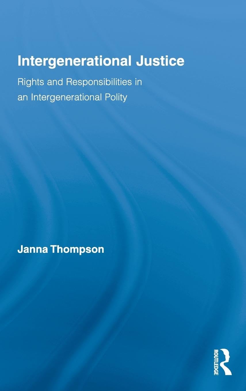 Intergenerational Justice: Rights and Responsibilities in an Intergenerational Polity (Routledge Studies in Contemporary Philosophy, Band 15)