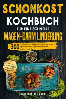 Schonkost Kochbuch für eine schnelle Magen-Darm Linderung: 300 einfache und leckere Rezepte für einen gesunden und beschwerdefreien Magen und Darm. Inkl. 14-Tage-Diät-Plan für Magen-Darm Beruhigung