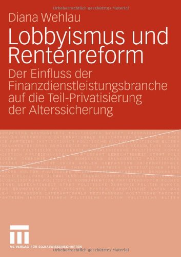 Lobbyismus Und Rentenreform: Der Einfluss der Finanzdienstleistungsbranche auf die Teil-Privatisierung der Alterssicherung (German Edition)