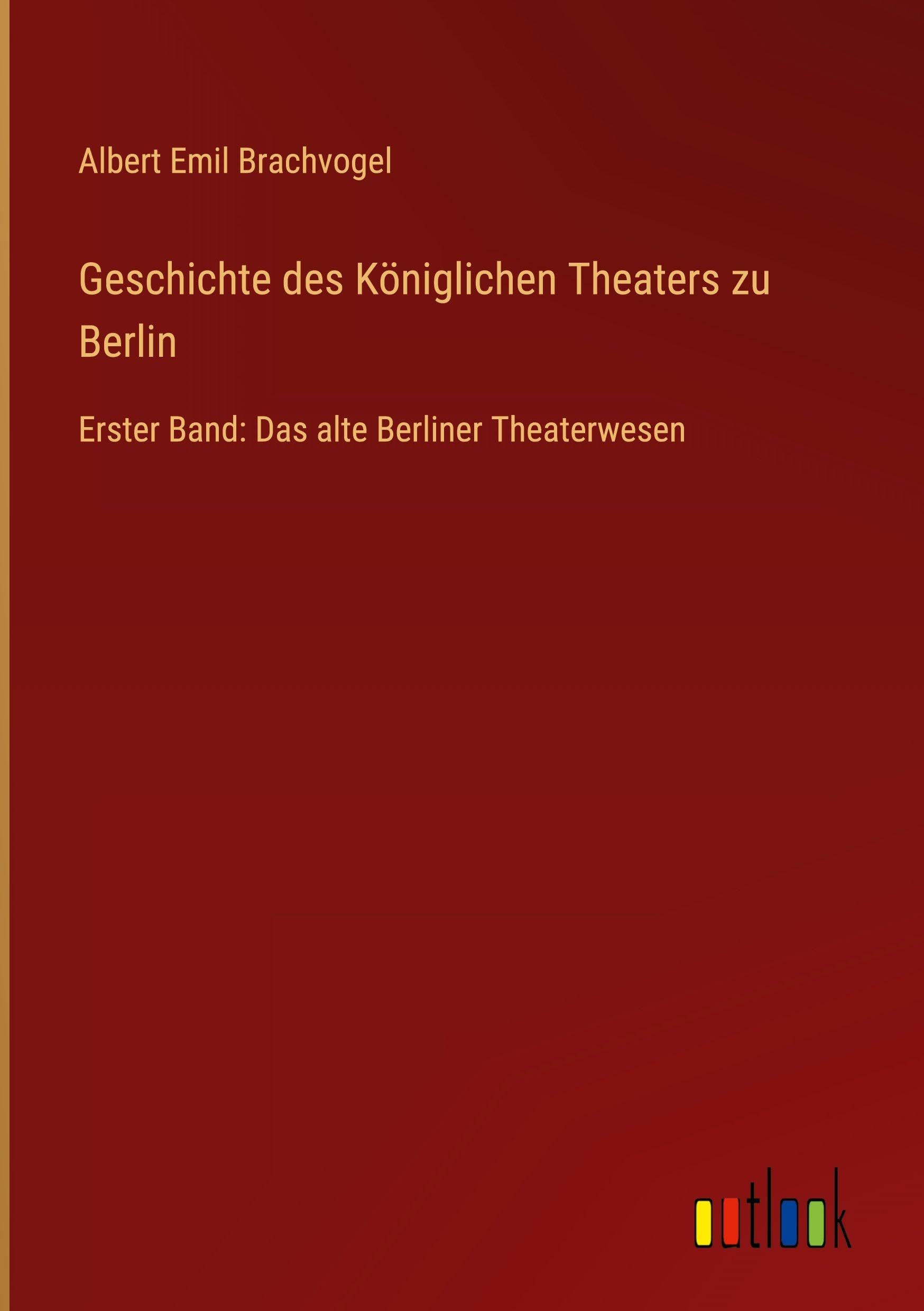 Geschichte des Königlichen Theaters zu Berlin: Erster Band: Das alte Berliner Theaterwesen