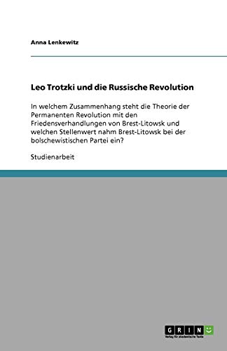 Leo Trotzki und die Russische Revolution: In welchem Zusammenhang steht die Theorie der Permanenten Revolution mit den Friedensverhandlungen von ... bei der bolschewistischen Partei ein?