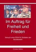 Im Auftrag für Freiheit und Frieden: Versuch einer Ethik für Soldaten der Bundeswehr