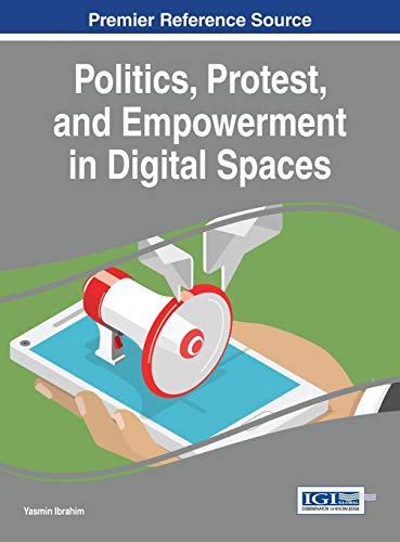 Politics, Protest, and Empowerment in Digital Spaces (Advances in Electronic Government, Digital Divide, and Regional Development)