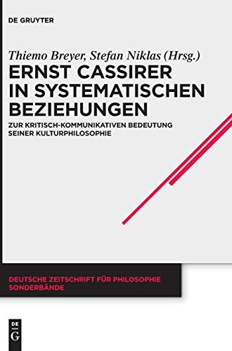 Ernst Cassirer in systematischen Beziehungen: Zur kritisch-kommunikativen Bedeutung seiner Kulturphilosophie (Deutsche Zeitschrift für Philosophie / Sonderbände, Band 40)