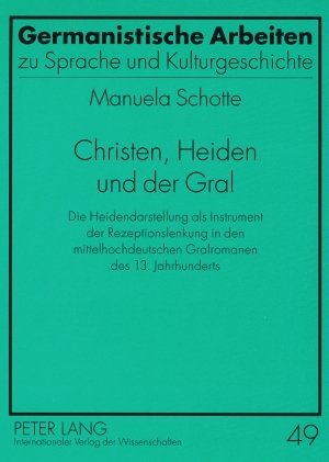 Christen, Heiden und der Gral: Die Heidendarstellung als Instrument der Rezeptionslenkung in den mittelhochdeutschen Gralromanen des 13. Jahrhunderts