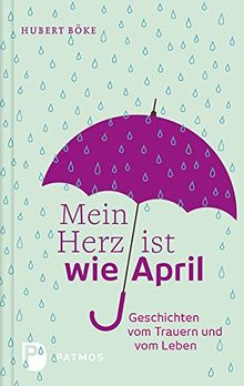 Mein Herz ist wie April - Geschichten vom Trauern und vom Leben